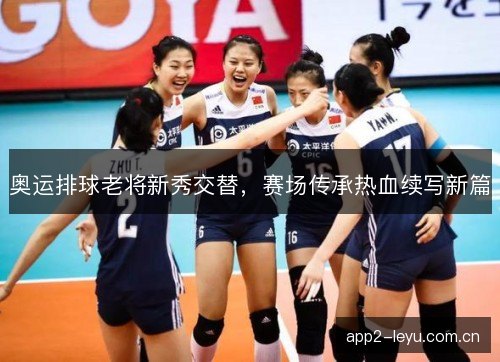 奥运排球老将新秀交替，赛场传承热血续写新篇