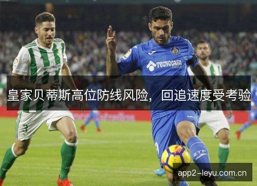 皇家贝蒂斯高位防线风险，回追速度受考验