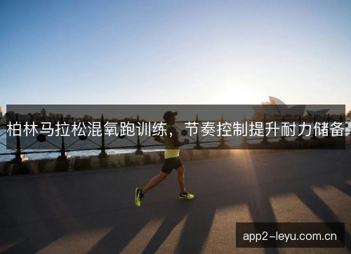 柏林马拉松混氧跑训练，节奏控制提升耐力储备