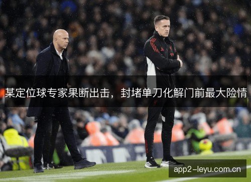 某定位球专家果断出击，封堵单刀化解门前最大险情
