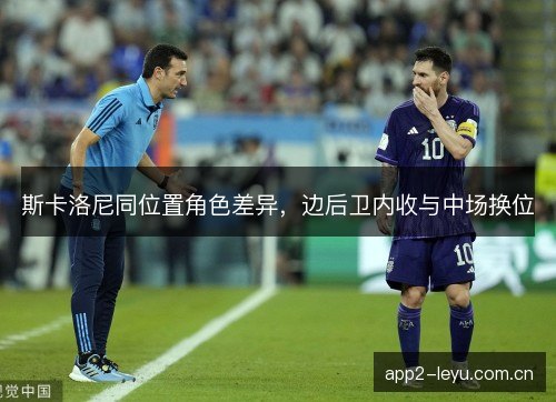 斯卡洛尼同位置角色差异，边后卫内收与中场换位